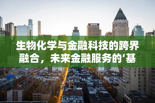 生物化学与金融科技的跨界融合，未来金融服务的‘基因’在哪里？