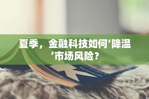 夏季，金融科技如何‘降温’市场风险？