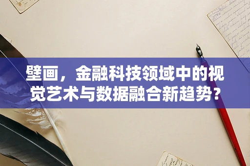 壁画，金融科技领域中的视觉艺术与数据融合新趋势？