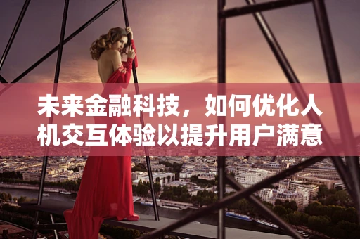 未来金融科技，如何优化人机交互体验以提升用户满意度？