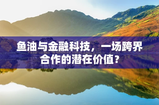 鱼油与金融科技，一场跨界合作的潜在价值？