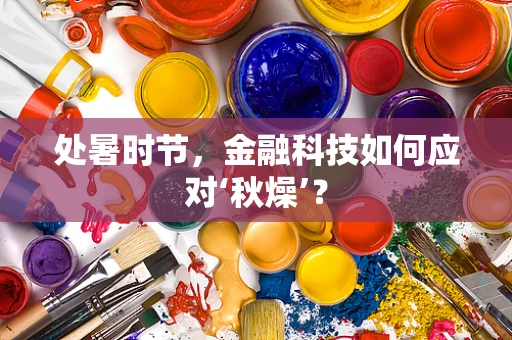 处暑时节，金融科技如何应对‘秋燥’？