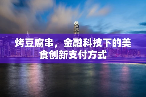 烤豆腐串，金融科技下的美食创新支付方式
