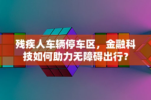 残疾人车辆停车区，金融科技如何助力无障碍出行？