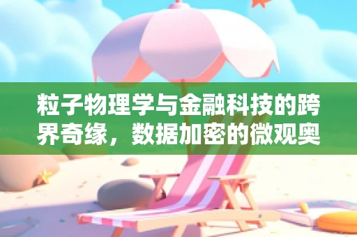 粒子物理学与金融科技的跨界奇缘，数据加密的微观奥秘