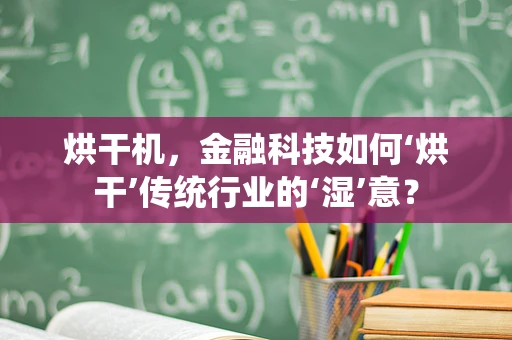 烘干机，金融科技如何‘烘干’传统行业的‘湿’意？