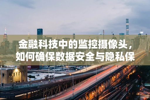 金融科技中的监控摄像头，如何确保数据安全与隐私保护？