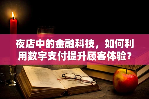 夜店中的金融科技，如何利用数字支付提升顾客体验？