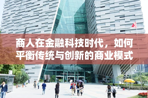 商人在金融科技时代，如何平衡传统与创新的商业模式？