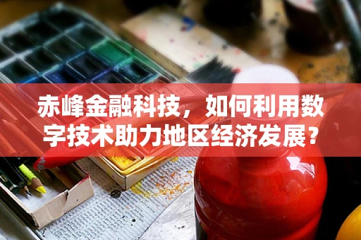赤峰金融科技，如何利用数字技术助力地区经济发展？