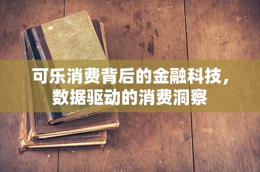可乐消费背后的金融科技，数据驱动的消费洞察