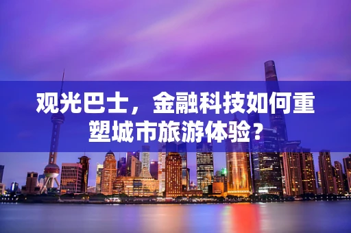 观光巴士，金融科技如何重塑城市旅游体验？