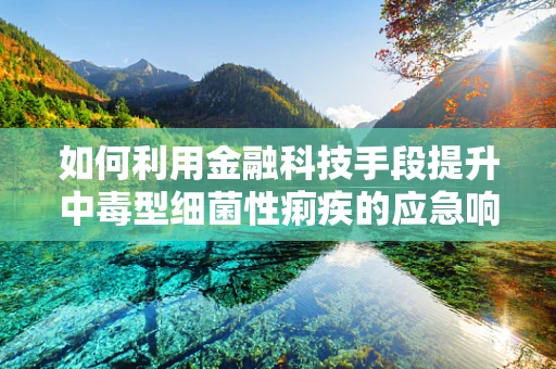 如何利用金融科技手段提升中毒型细菌性痢疾的应急响应效率？