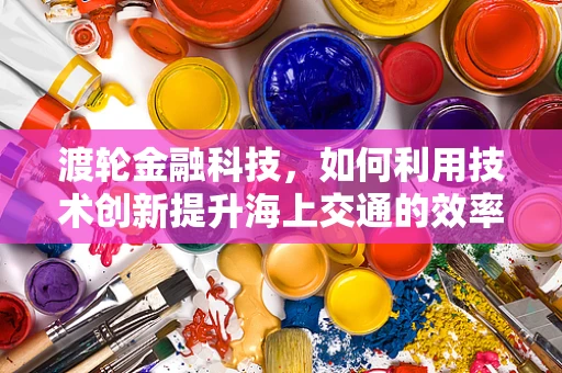 渡轮金融科技，如何利用技术创新提升海上交通的效率与安全？