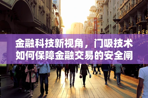 金融科技新视角，门吸技术如何保障金融交易的安全闸门？