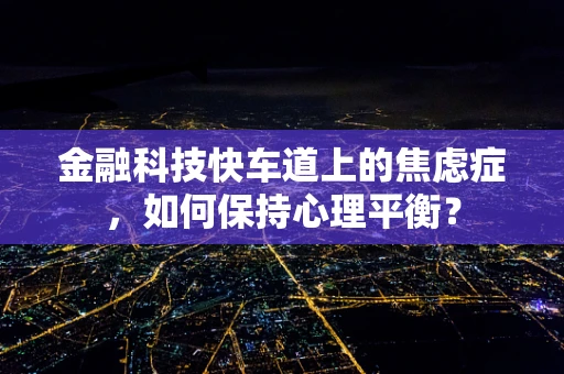 金融科技快车道上的焦虑症，如何保持心理平衡？