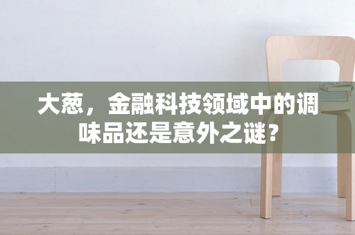大葱，金融科技领域中的调味品还是意外之谜？