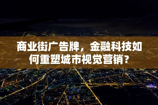 商业街广告牌，金融科技如何重塑城市视觉营销？