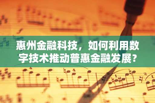 惠州金融科技，如何利用数字技术推动普惠金融发展？