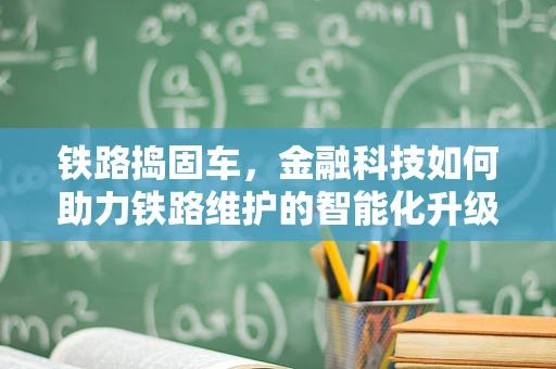 铁路捣固车，金融科技如何助力铁路维护的智能化升级？