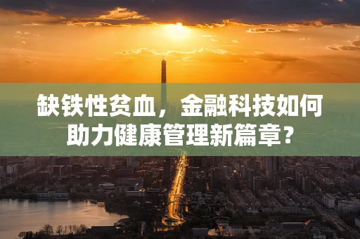 缺铁性贫血，金融科技如何助力健康管理新篇章？