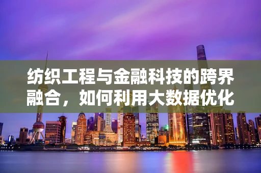 纺织工程与金融科技的跨界融合，如何利用大数据优化纺织供应链？