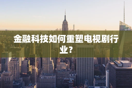 金融科技如何重塑电视剧行业？
