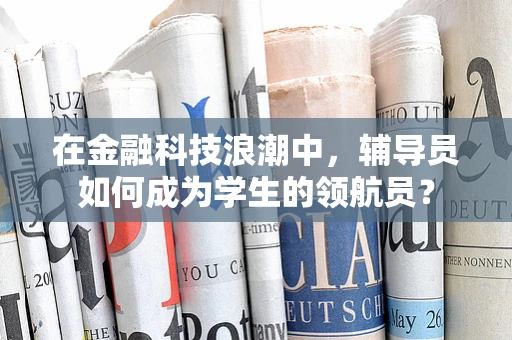 在金融科技浪潮中，辅导员如何成为学生的领航员？
