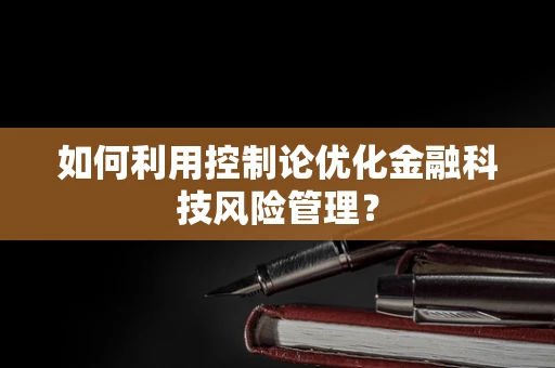 如何利用控制论优化金融科技风险管理？