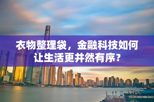 衣物整理袋，金融科技如何让生活更井然有序？