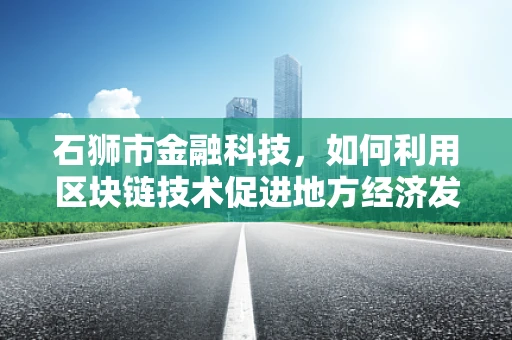 石狮市金融科技，如何利用区块链技术促进地方经济发展？