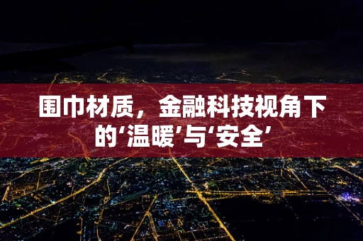 围巾材质，金融科技视角下的‘温暖’与‘安全’