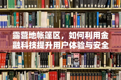 露营地帐篷区，如何利用金融科技提升用户体验与安全？