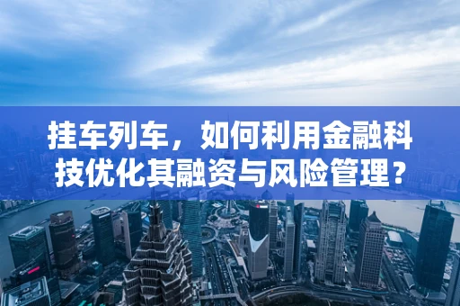 挂车列车，如何利用金融科技优化其融资与风险管理？