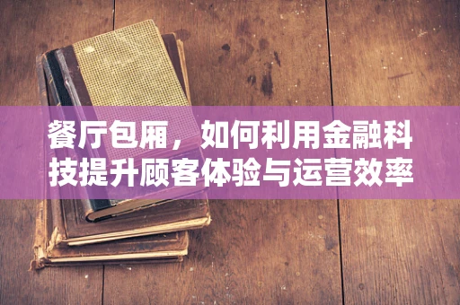 餐厅包厢，如何利用金融科技提升顾客体验与运营效率？