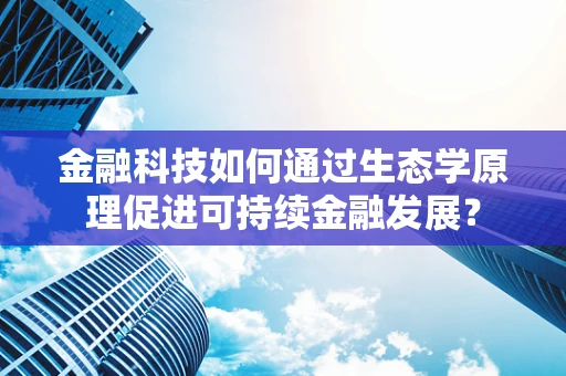 金融科技如何通过生态学原理促进可持续金融发展？