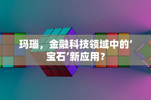 玛瑙，金融科技领域中的‘宝石’新应用？