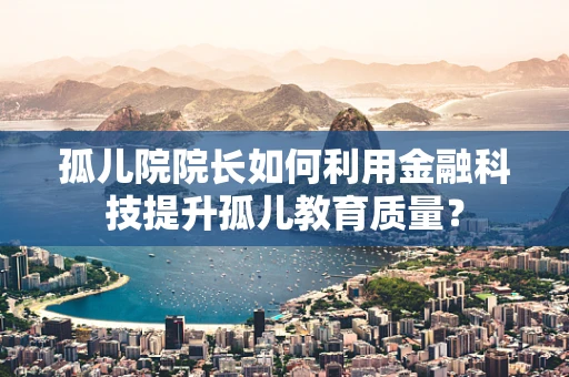 孤儿院院长如何利用金融科技提升孤儿教育质量？