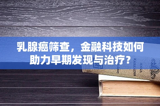 乳腺癌筛查，金融科技如何助力早期发现与治疗？