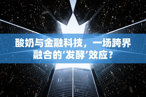 酸奶与金融科技，一场跨界融合的‘发酵’效应？