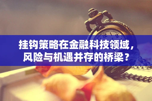 挂钩策略在金融科技领域，风险与机遇并存的桥梁？