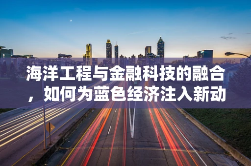 海洋工程与金融科技的融合，如何为蓝色经济注入新动力？