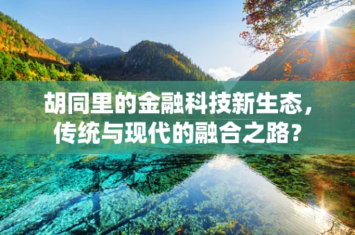 胡同里的金融科技新生态，传统与现代的融合之路？