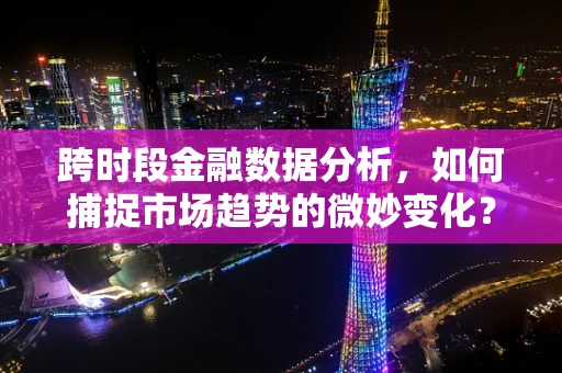 跨时段金融数据分析，如何捕捉市场趋势的微妙变化？