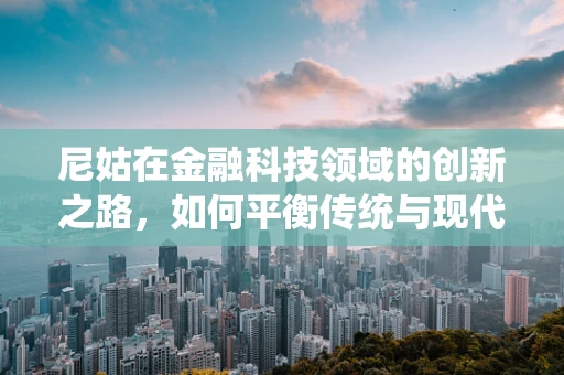 尼姑在金融科技领域的创新之路，如何平衡传统与现代？