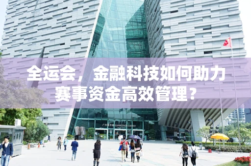 全运会，金融科技如何助力赛事资金高效管理？