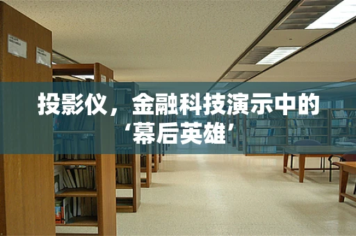 投影仪，金融科技演示中的‘幕后英雄’