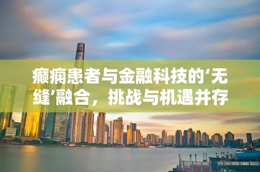 癫痫患者与金融科技的‘无缝’融合，挑战与机遇并存？