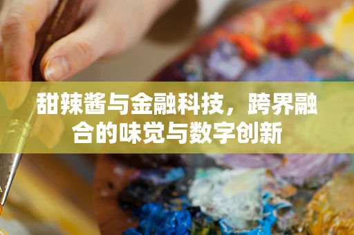 甜辣酱与金融科技，跨界融合的味觉与数字创新