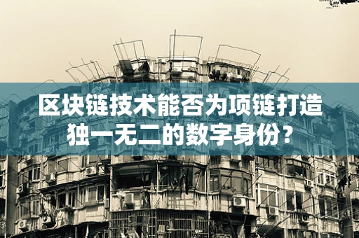 区块链技术能否为项链打造独一无二的数字身份？